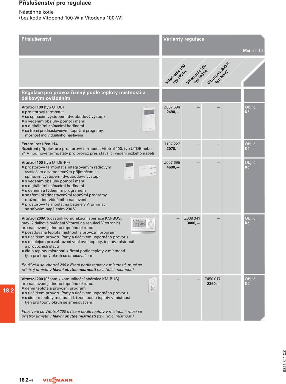 s digitálními spínacími hodinami H se třemi přednastavenými topnými programy, možnost individuálního nastavení Externí rozšíření H4 Rozšíření přípojek pro prostorový termostat Vitotrol 100, typ UTDB