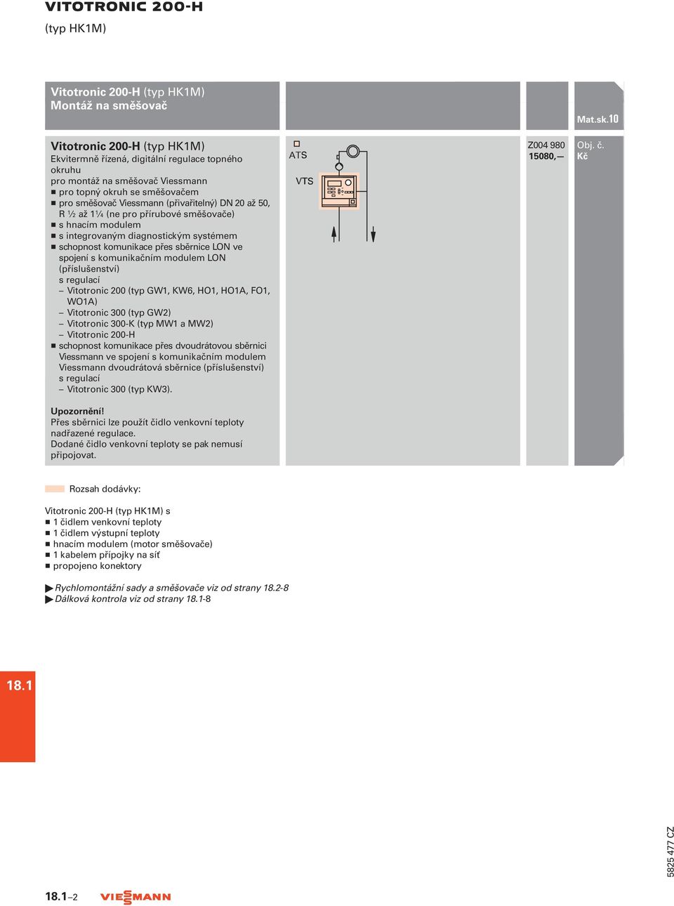 přes sběrnice LON ve spojení s komunikačním modulem LON (příslušenství) s regulací Vitotronic 200 (typ GW1, KW6, HO1, HO1A, FO1, WO1A) Vitotronic 300 (typ GW2) Vitotronic 300-K (typ MW1 a MW2)