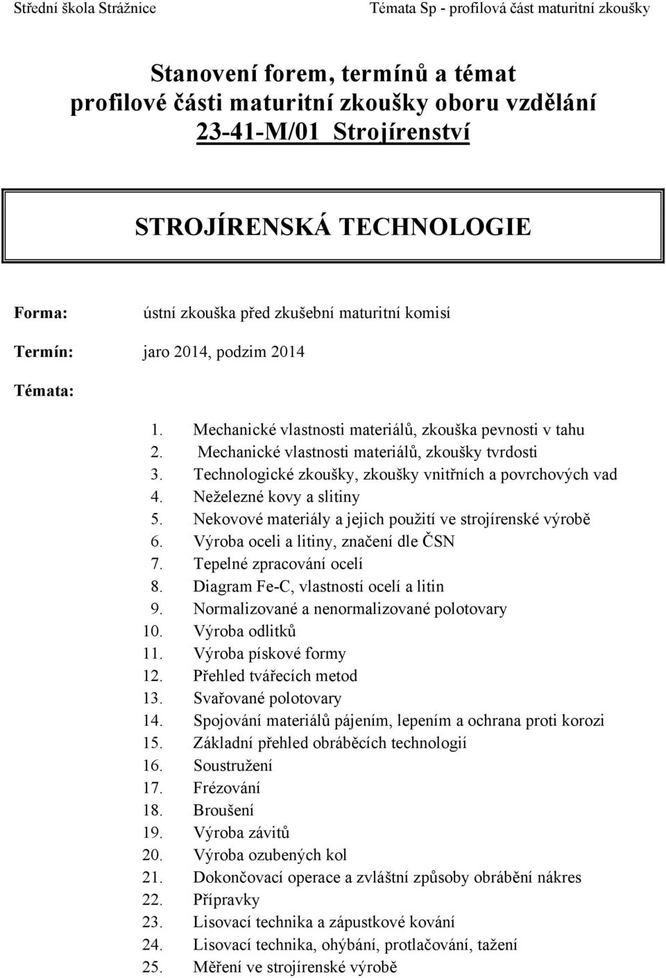 Nekovové materiály a jejich použití ve strojírenské výrobě 6. Výroba oceli a litiny, značení dle ČSN 7. Tepelné zpracování ocelí 8. Diagram Fe-C, vlastností ocelí a litin 9.