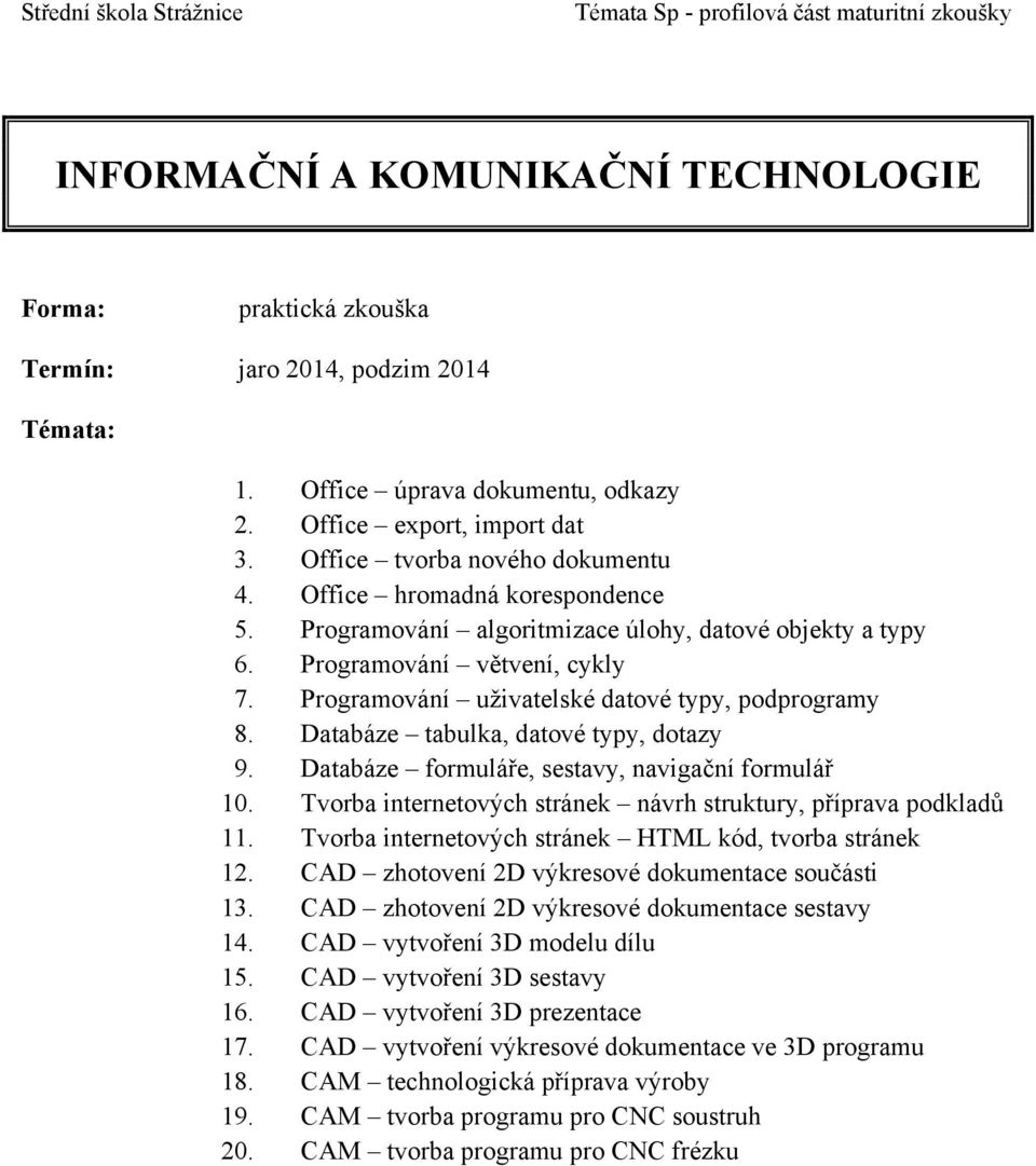 Databáze formuláře, sestavy, navigační formulář 10. Tvorba internetových stránek návrh struktury, příprava podkladů 11. Tvorba internetových stránek HTML kód, tvorba stránek 12.