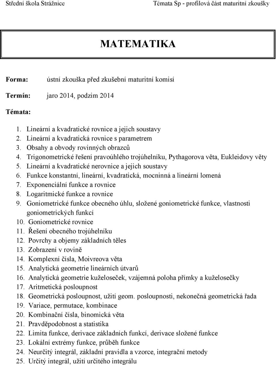 Funkce konstantní, lineární, kvadratická, mocninná a lineární lomená 7. Exponenciální funkce a rovnice 8. Logaritmické funkce a rovnice 9.