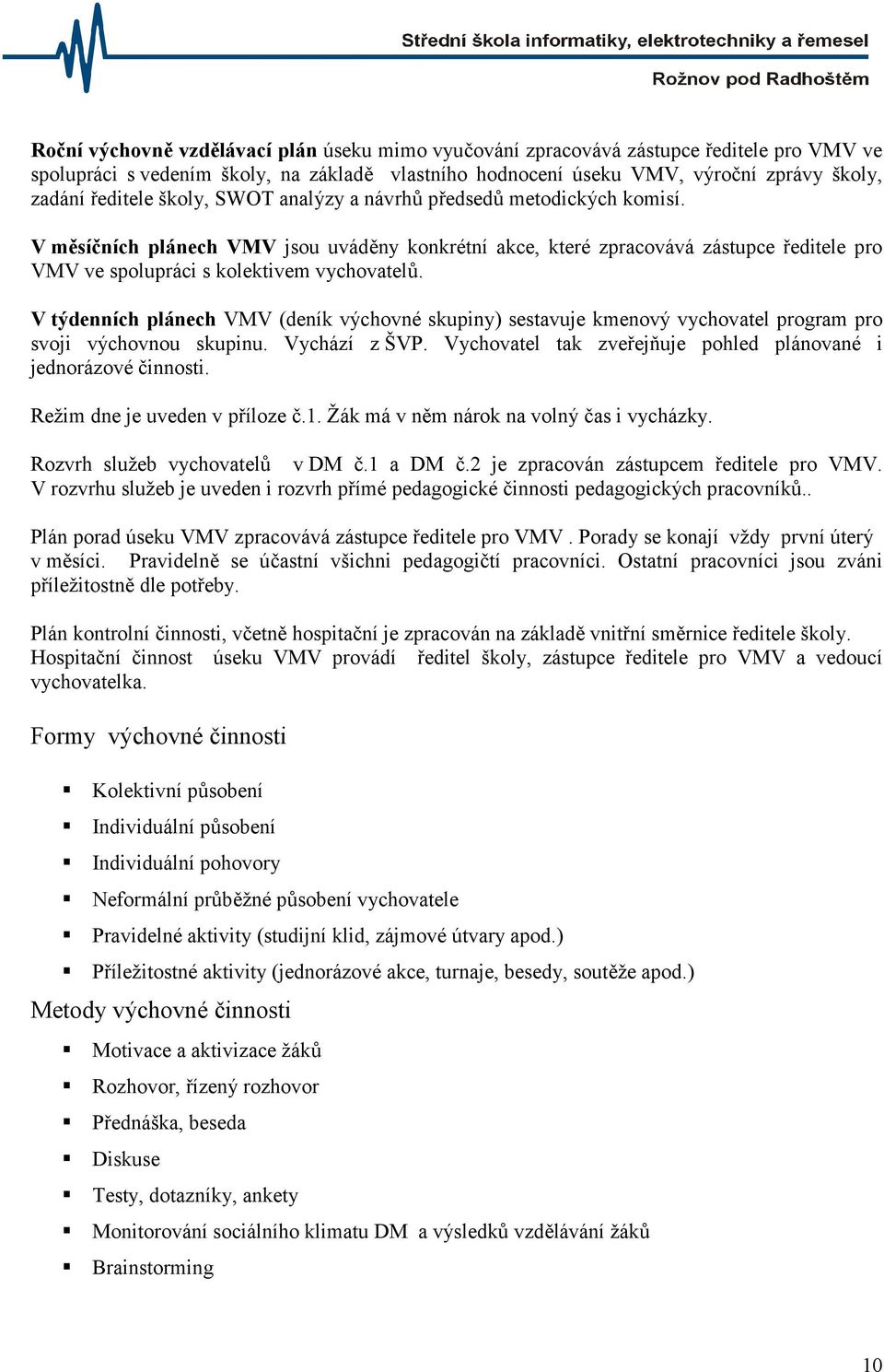 V týdenních plánech VMV (deník výchovné skupiny) sestavuje kmenový vychovatel program pro svoji výchovnou skupinu. Vychází z ŠVP. Vychovatel tak zveřejňuje pohled plánované i jednorázové činnosti.