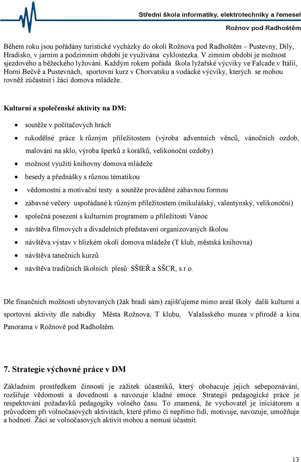 Každým rokem pořádá škola lyžařské výcviky ve Falcade v Itálii, Horní Bečvě a Pustevnách, sportovní kurz v Chorvatsku a vodácké výcviky, kterých se mohou rovněž zúčastnit i žáci domova mládeže.
