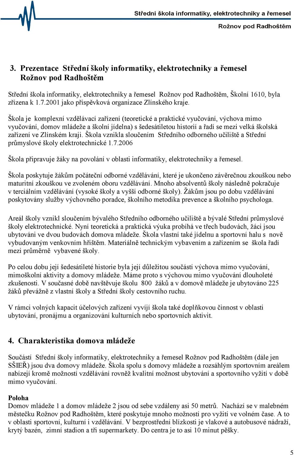 Škola je komplexní vzdělávací zařízení (teoretické a praktické vyučování, výchova mimo vyučování, domov mládeže a školní jídelna) s šedesátiletou historií a řadí se mezi velká školská zařízení ve