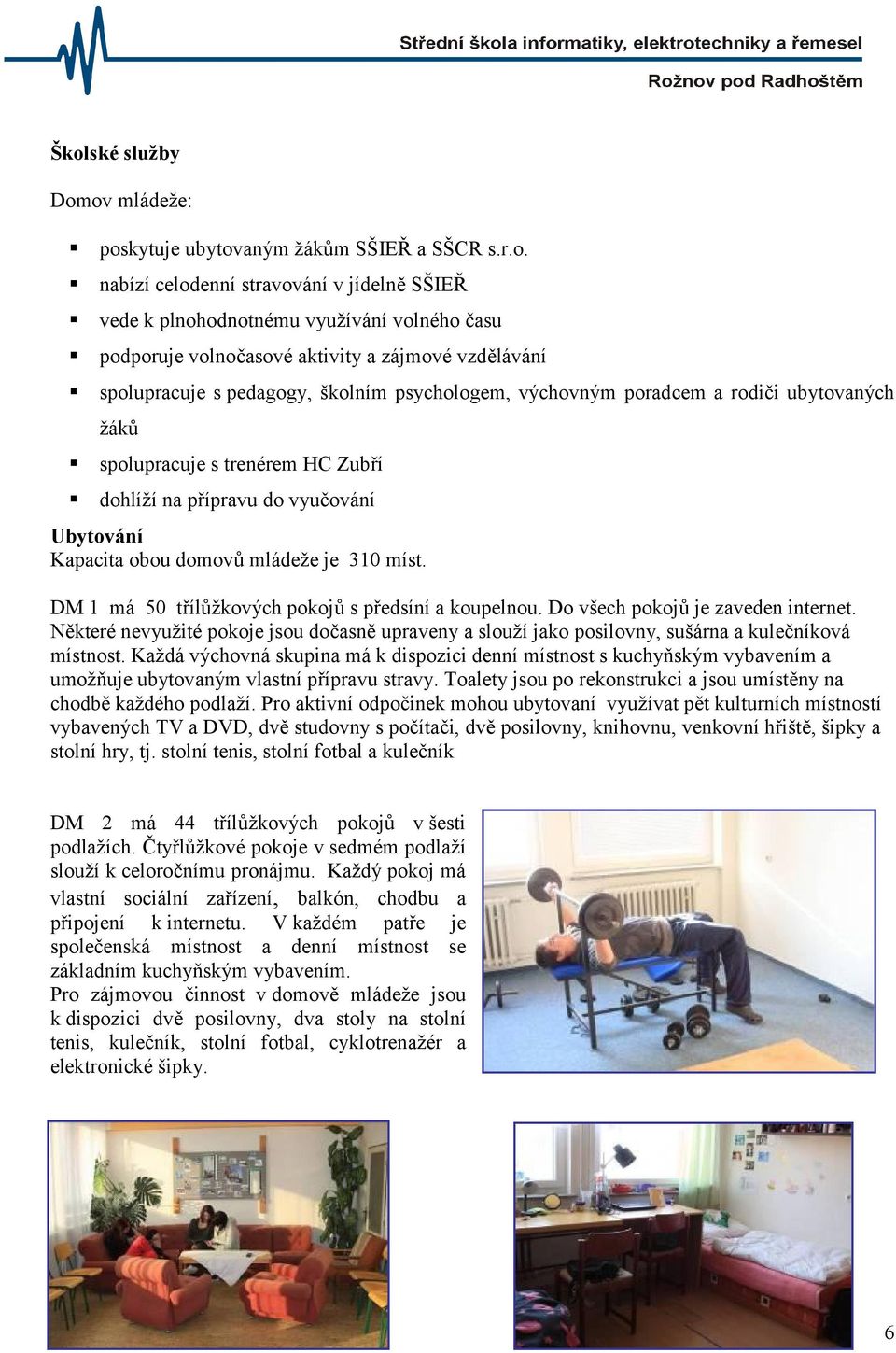 domovů mládeže je 310 míst. DM 1 má 50 třílůžkových pokojů s předsíní a koupelnou. Do všech pokojů je zaveden internet.