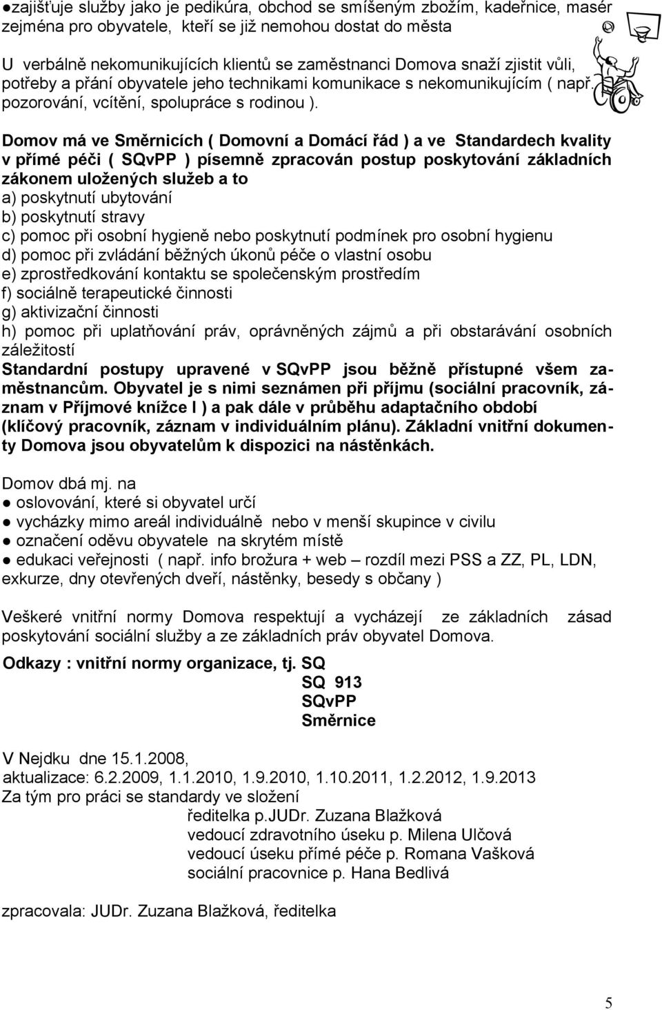 Domov má ve Směrnicích ( Domovní a Domácí řád ) a ve Standardech kvality v přímé péči ( SQvPP ) písemně zpracován postup poskytování základních zákonem uložených služeb a to a) poskytnutí ubytování