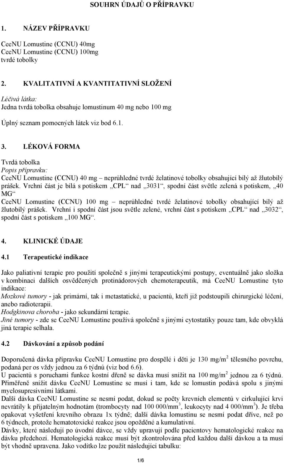 LÉKOVÁ FORMA Tvrdá tobolka Popis přípravku: CeeNU Lomustine (CCNU) 40 mg neprůhledné tvrdé želatinové tobolky obsahující bílý až žlutobílý prášek.