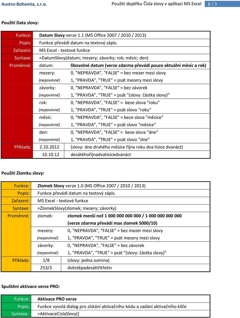 Zařazení: MS Excel - textové funkce Syntaxe: =DatumSlovy(datum; mezery; závorky; rok; měsíc; den) Proměnné: datum: libovolné datum (verze zdarma převádí pouze aktuální měsíc a rok) mezery: 0,