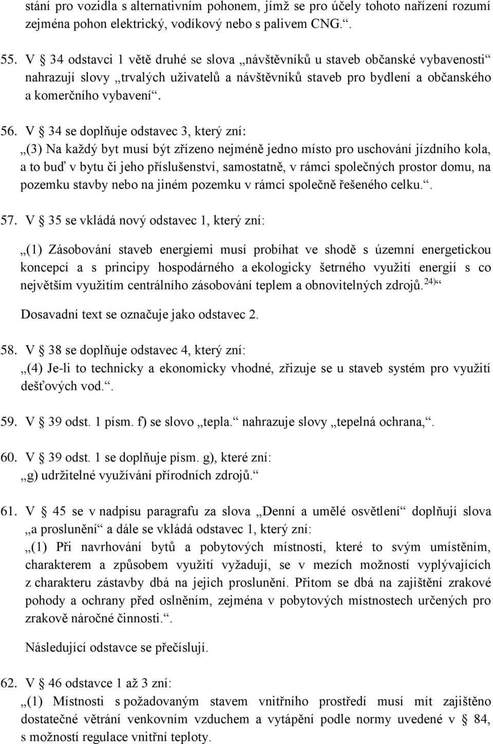 V 34 se doplňuje odstavec 3, který zní: (3) Na každý byt musí být zřízeno nejméně jedno místo pro uschování jízdního kola, a to buď v bytu či jeho příslušenství, samostatně, v rámci společných