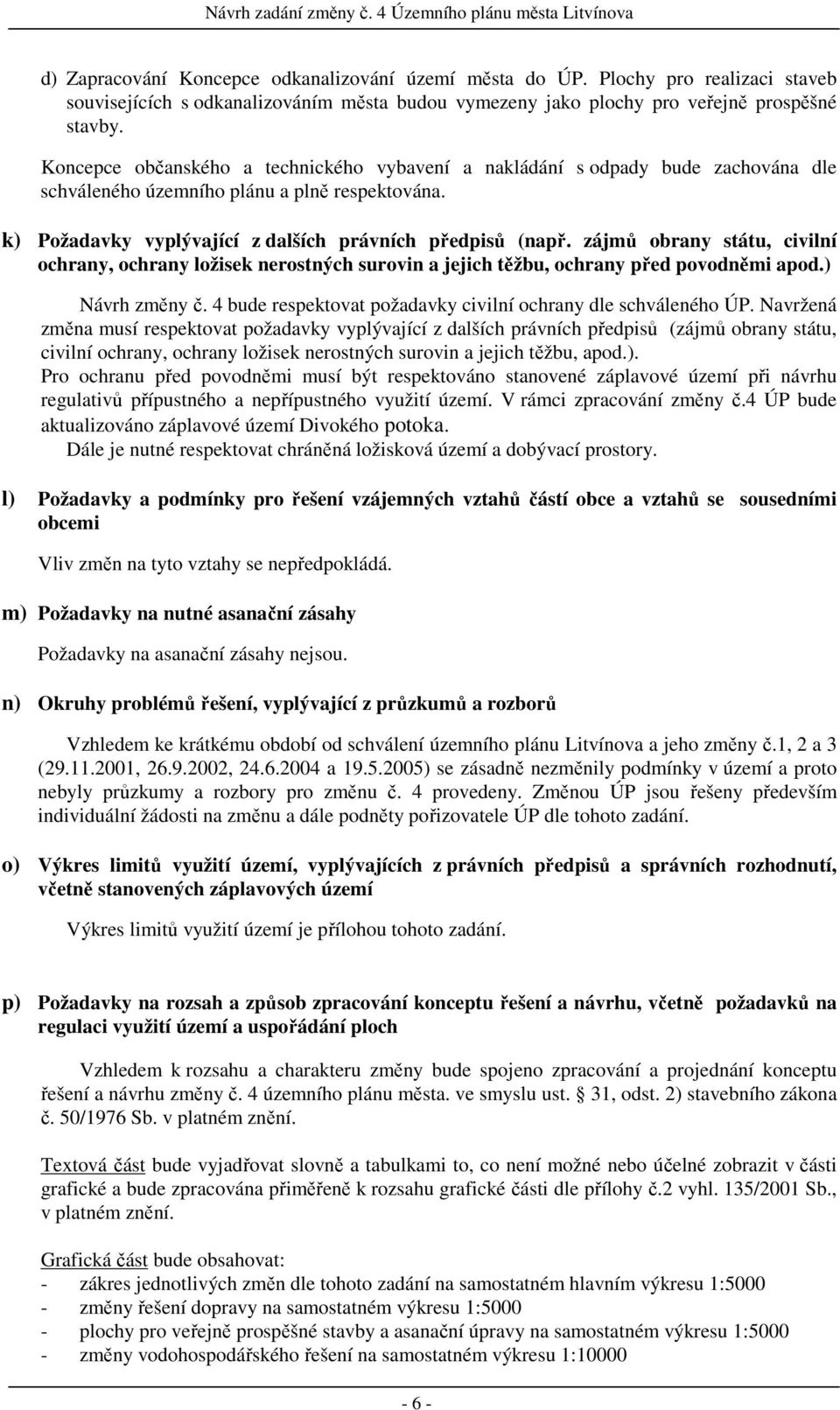 zájmů obrany státu, civilní ochrany, ochrany ložisek nerostných surovin a jejich těžbu, ochrany před povodněmi apod.) Návrh změny č. 4 bude respektovat požadavky civilní ochrany dle schváleného ÚP.