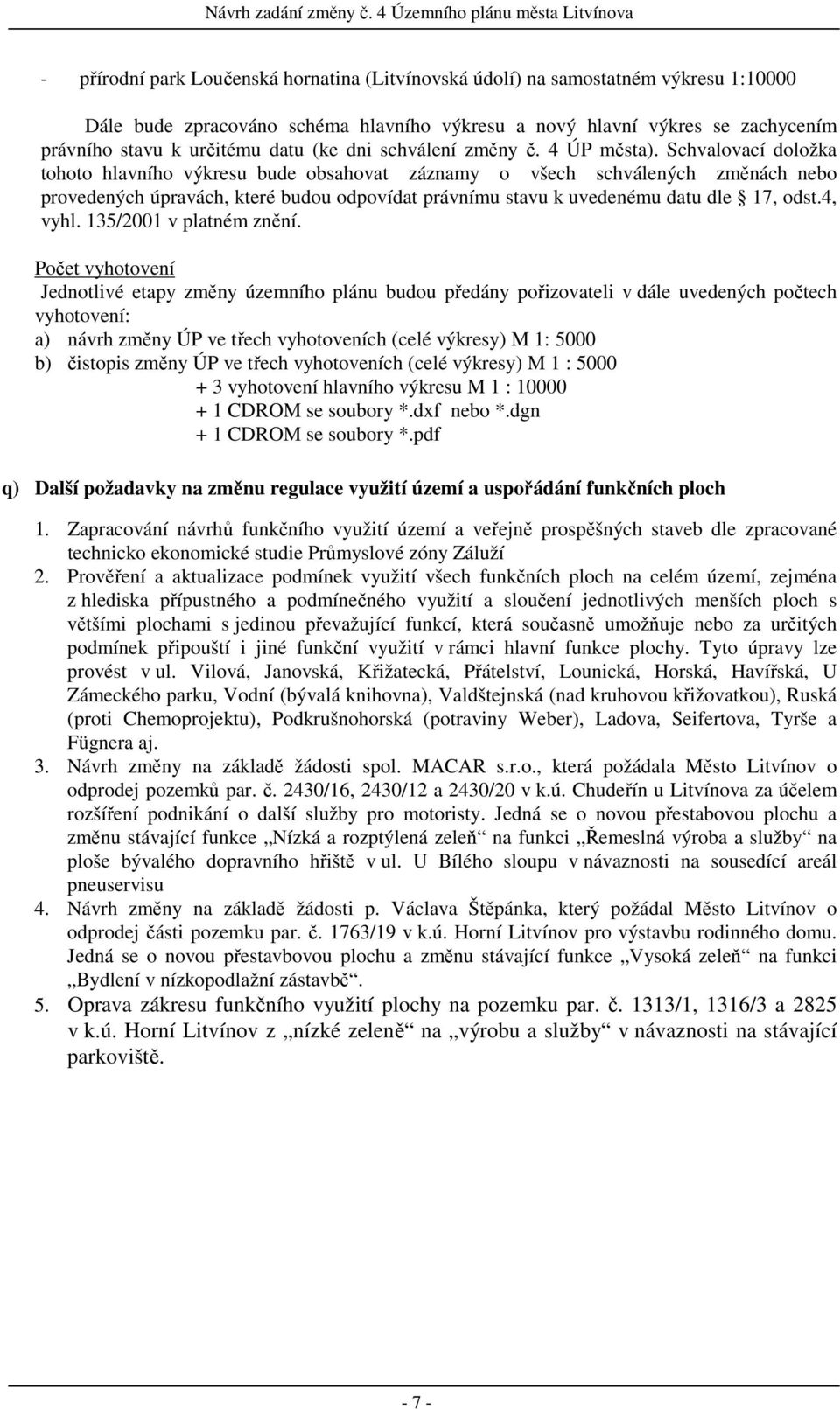 Schvalovací doložka tohoto hlavního výkresu bude obsahovat záznamy o všech schválených změnách nebo provedených úpravách, které budou odpovídat právnímu stavu k uvedenému datu dle 17, odst.4, vyhl.