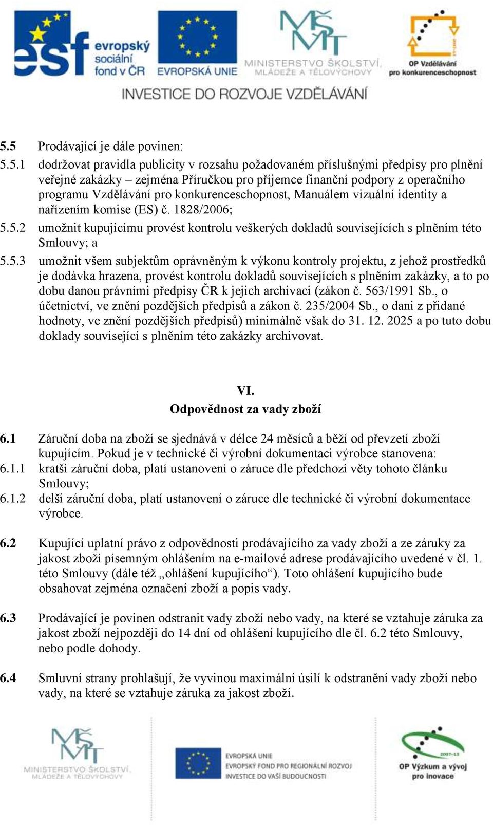 5.2 umožnit kupujícímu provést kontrolu veškerých dokladů souvisejících s plněním této Smlouvy; a 5.5.3 umožnit všem subjektům oprávněným k výkonu kontroly projektu, z jehož prostředků je dodávka