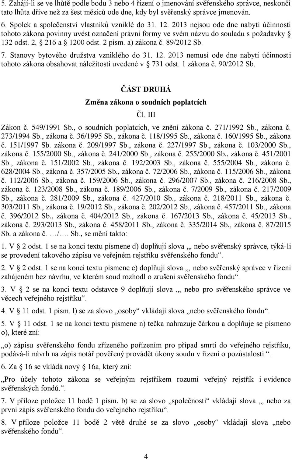 2, 216 a 1200 odst. 2 písm. a) zákona č. 89/2012 Sb. 7. Stanovy bytového družstva vzniklého do 31. 12. 2013 nemusí ode dne nabytí účinnosti tohoto zákona obsahovat náležitosti uvedené v 731 odst.