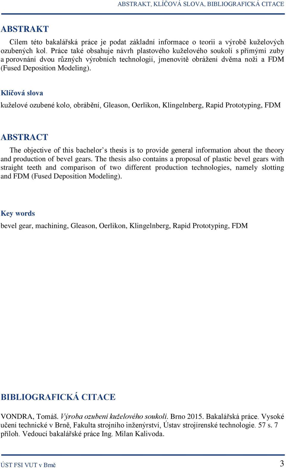 Klíčová slova kuželové ozubené kolo, obrábění, Gleason, Oerlikon, Klingelnberg, Rapid Prototyping, FDM ABSTRACT The objective of this bachelor s thesis is to provide general information about the