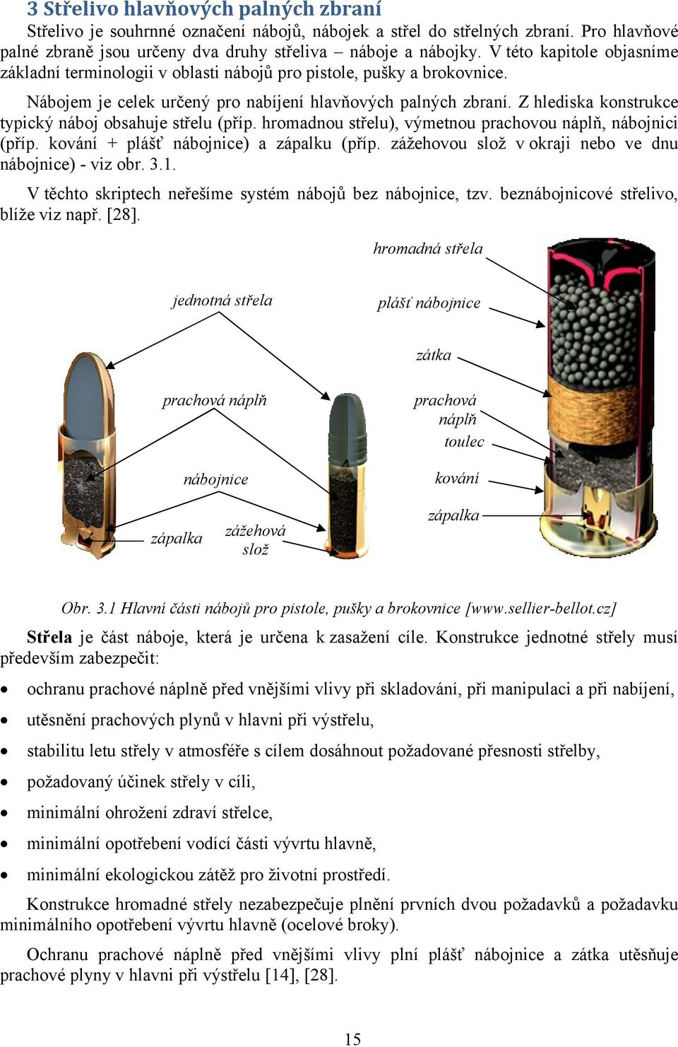 Z hlediska konstrukce typický náboj obsahuje střelu (příp. hromadnou střelu), výmetnou prachovou náplň, nábojnici (příp. kování + plášť nábojnice) a zápalku (příp.