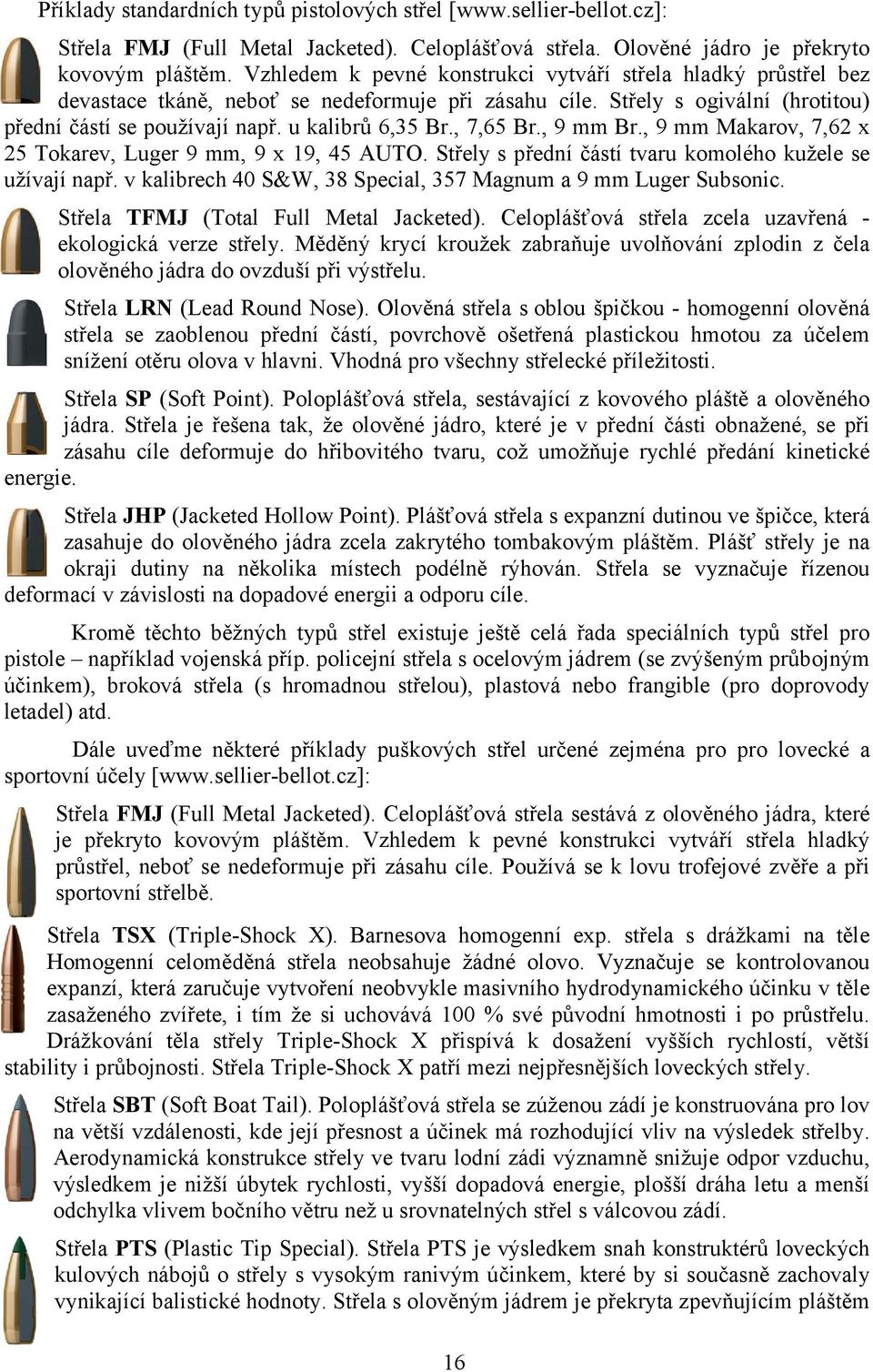 , 7,65 Br., 9 mm Br., 9 mm Makarov, 7,62 x 25 Tokarev, Luger 9 mm, 9 x 19, 45 AUTO. Střely s přední částí tvaru komolého kužele se užívají např.