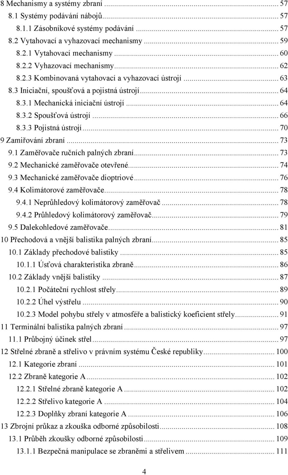 .. 70 9 Zamiřování zbraní... 73 9.1 Zaměřovače ručních palných zbraní... 73 9.2 Mechanické zaměřovače otevřené... 74 9.3 Mechanické zaměřovače dioptriové... 76 9.4 Kolimátorové zaměřovače... 78 9.4.1 Neprůhledový kolimátorový zaměřovač.