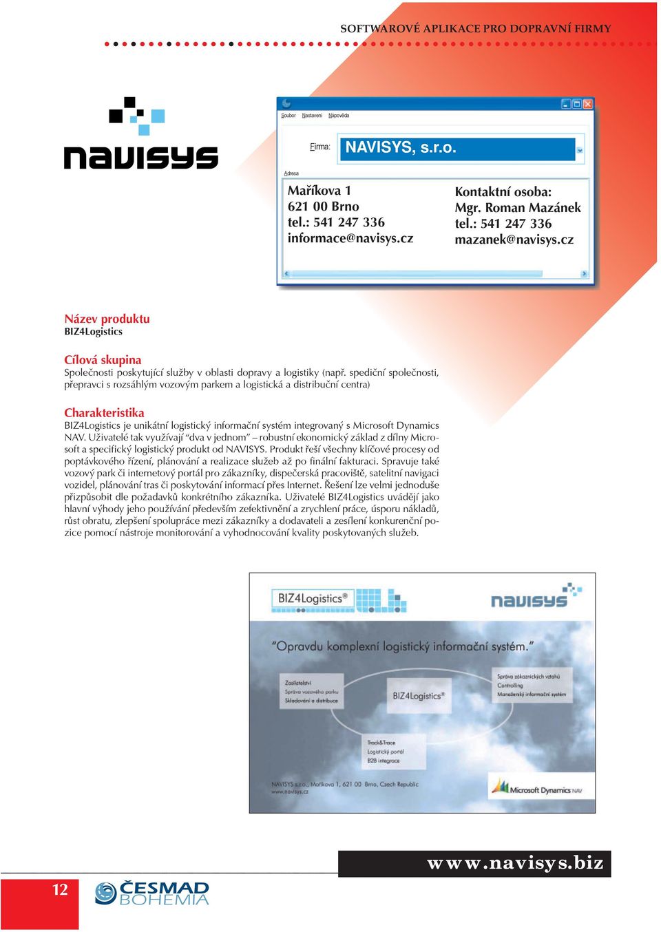 spedièní spoleènosti, pøepravci s rozsáhlým vozovým parkem a logistická a distribuèní centra) BIZ4Logistics je unikátní logistický informaèní systém integrovaný s Microsoft Dynamics NAV.