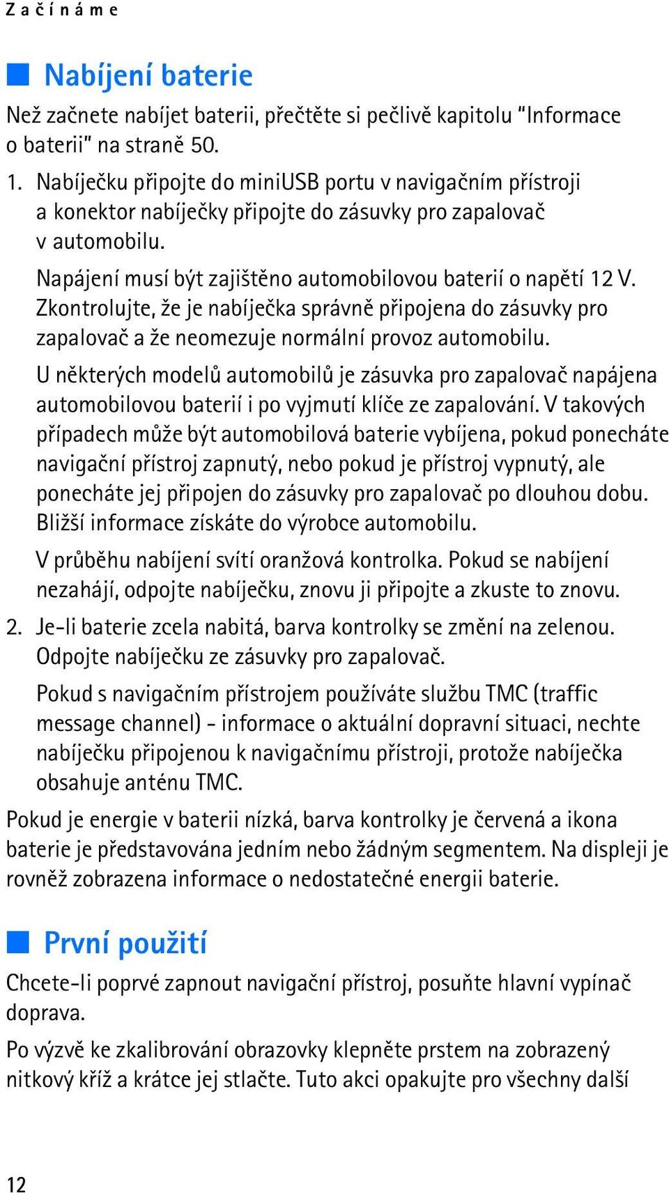 Zkontrolujte, ¾e je nabíjeèka správnì pøipojena do zásuvky pro zapalovaè a ¾e neomezuje normální provoz automobilu.