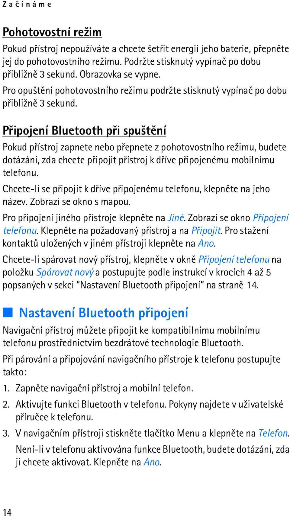 Pøipojení Bluetooth pøi spu¹tìní Pokud pøístroj zapnete nebo pøepnete z pohotovostního re¾imu, budete dotázáni, zda chcete pøipojit pøístroj k døíve pøipojenému mobilnímu telefonu.