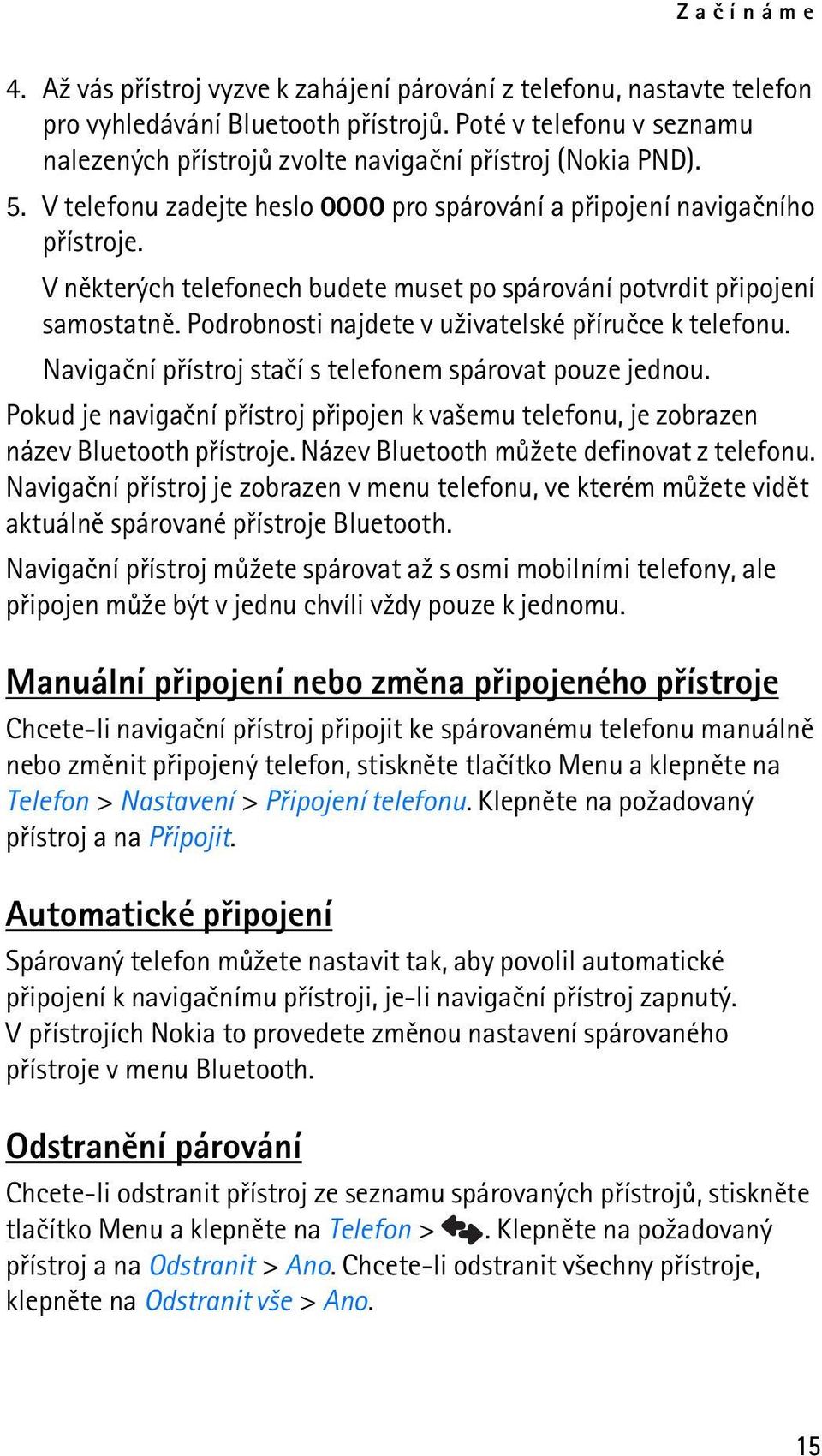 V nìkterých telefonech budete muset po spárování potvrdit pøipojení samostatnì. Podrobnosti najdete v u¾ivatelské pøíruèce k telefonu. Navigaèní pøístroj staèí s telefonem spárovat pouze jednou.