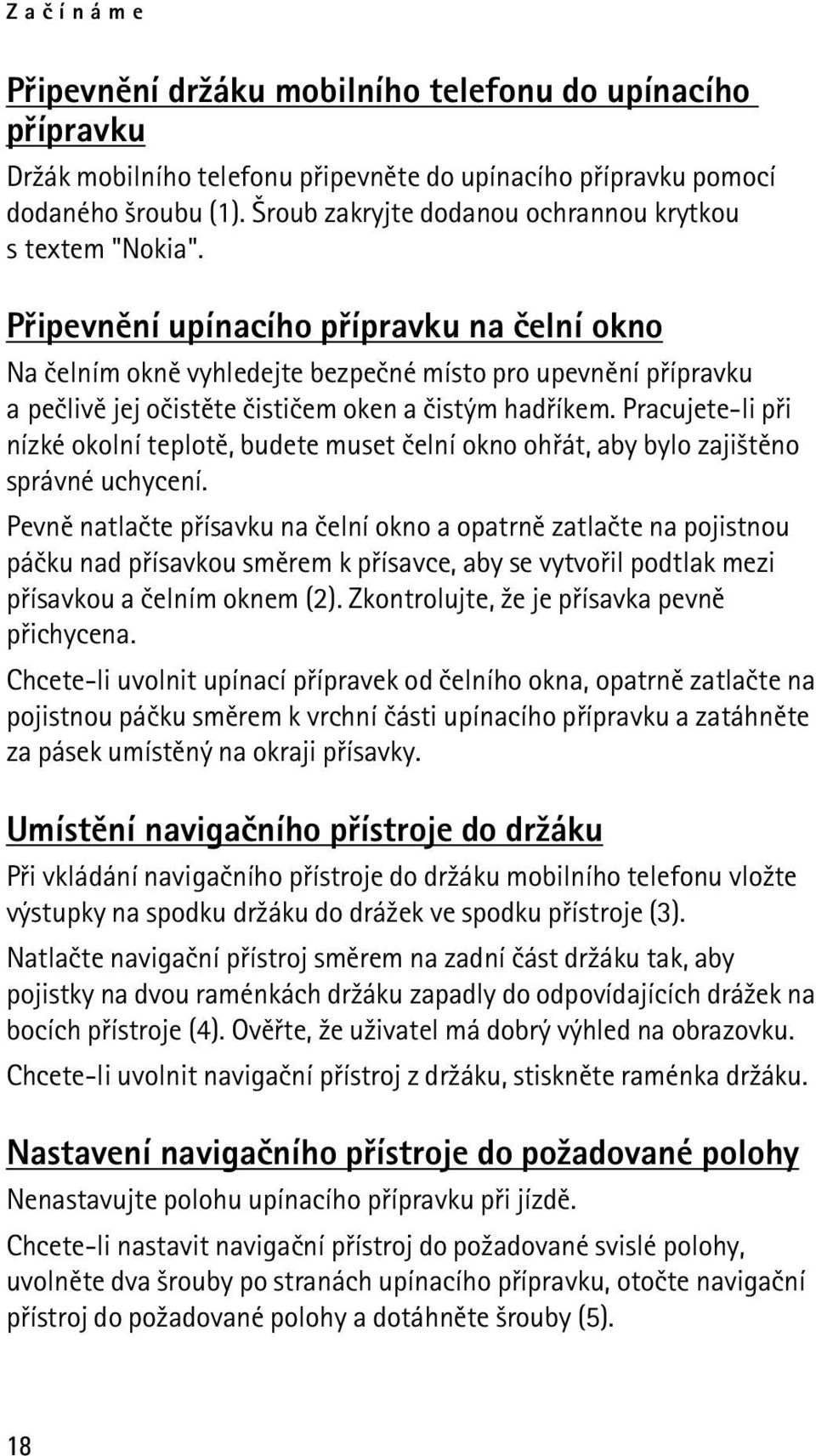 Pøipevnìní upínacího pøípravku na èelní okno Na èelním oknì vyhledejte bezpeèné místo pro upevnìní pøípravku a peèlivì jej oèistìte èistièem oken a èistým hadøíkem.