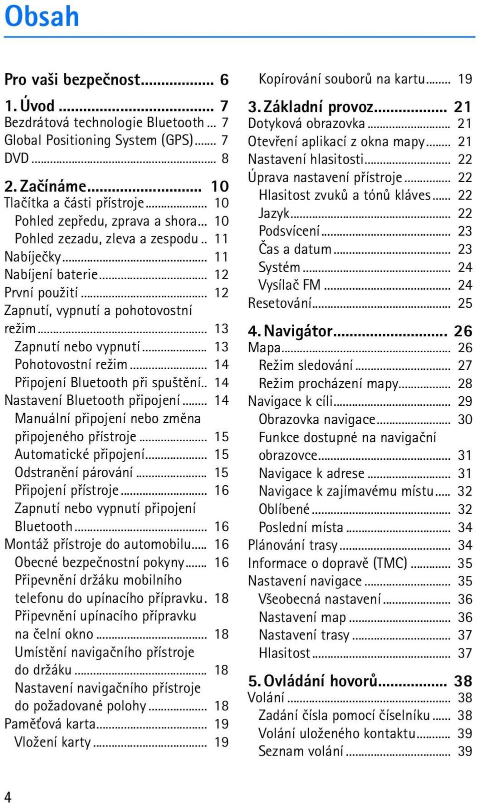 .. 13 Zapnutí nebo vypnutí... 13 Pohotovostní re¾im... 14 Pøipojení Bluetooth pøi spu¹tìní.. 14 Nastavení Bluetooth pøipojení... 14 Manuální pøipojení nebo zmìna pøipojeného pøístroje.