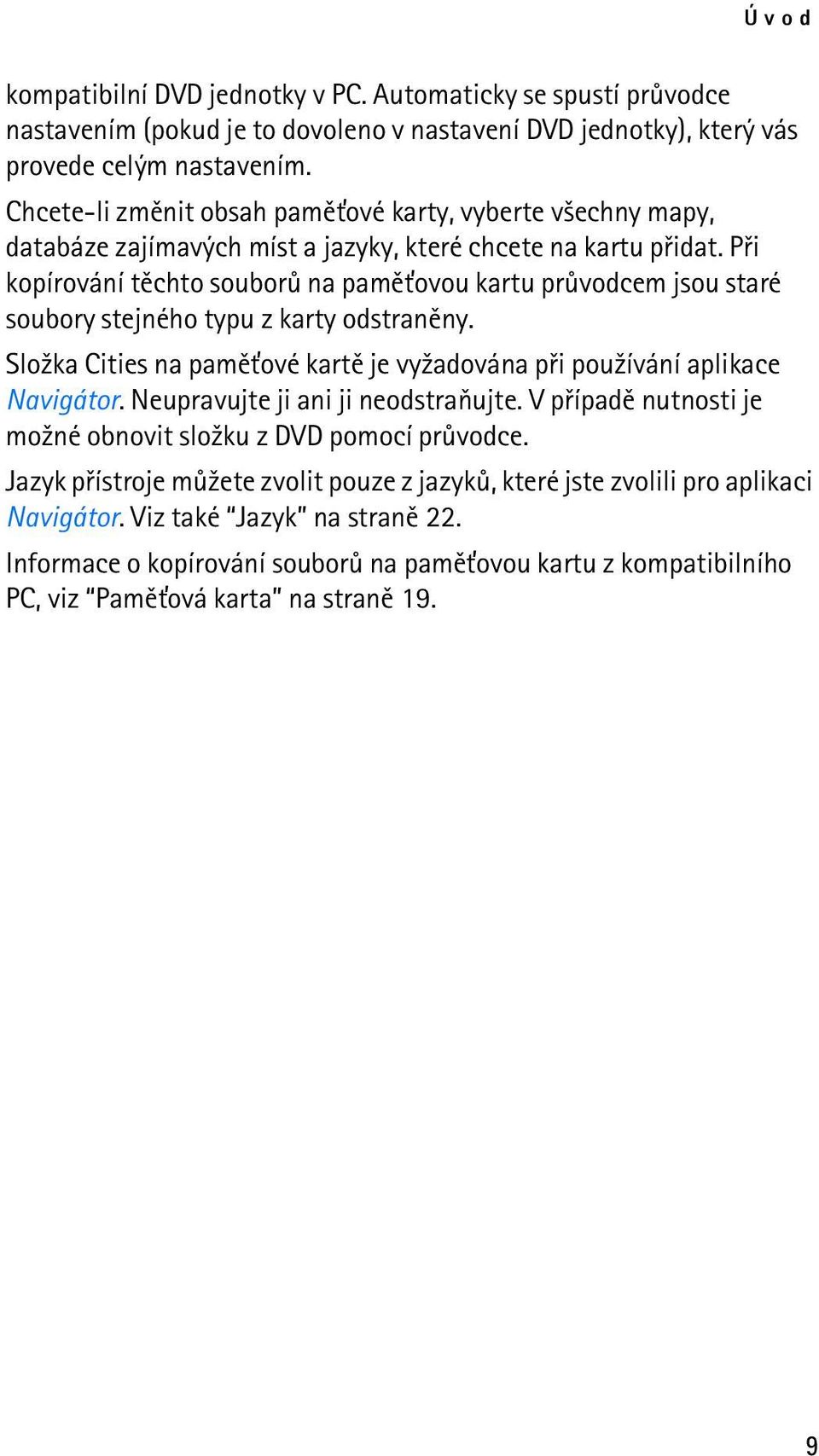 Pøi kopírování tìchto souborù na pamì»ovou kartu prùvodcem jsou staré soubory stejného typu z karty odstranìny. Slo¾ka Cities na pamì»ové kartì je vy¾adována pøi pou¾ívání aplikace Navigátor.