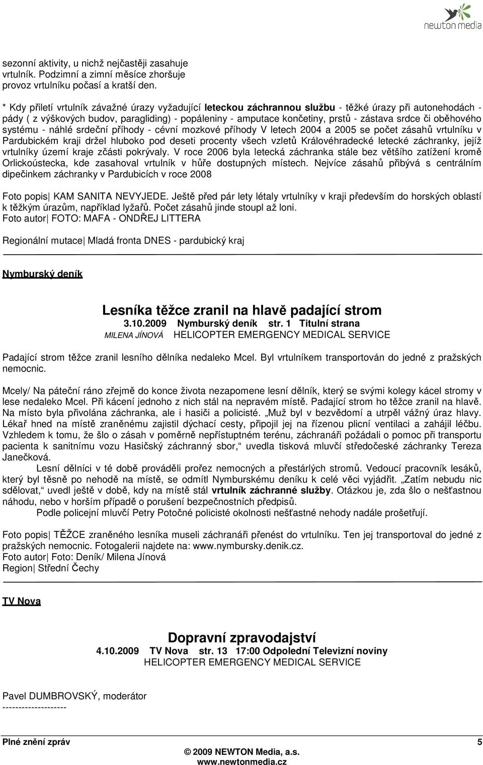 srdce či oběhového systému - náhlé srdeční příhody - cévní mozkové příhody V letech 2004 a 2005 se počet zásahů vrtulníku v Pardubickém kraji držel hluboko pod deseti procenty všech vzletů