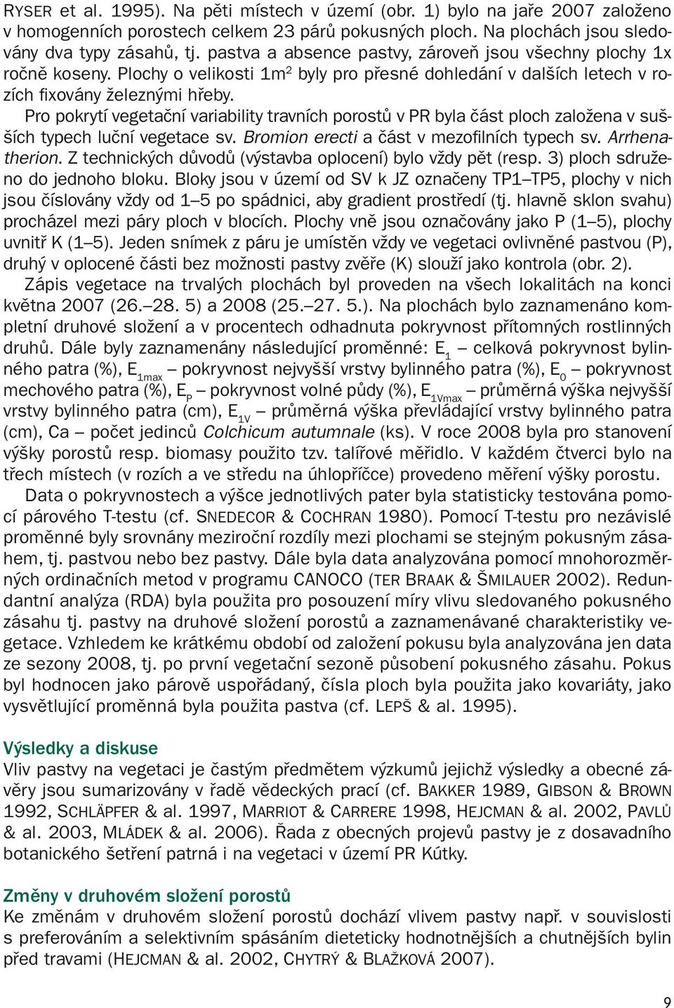 Pro pokrytí vegetační variability travních porostů v PR byla část ploch založena v sušších typech luční vegetace sv. Bromion erecti a část v mezofilních typech sv. Arrhenatherion.
