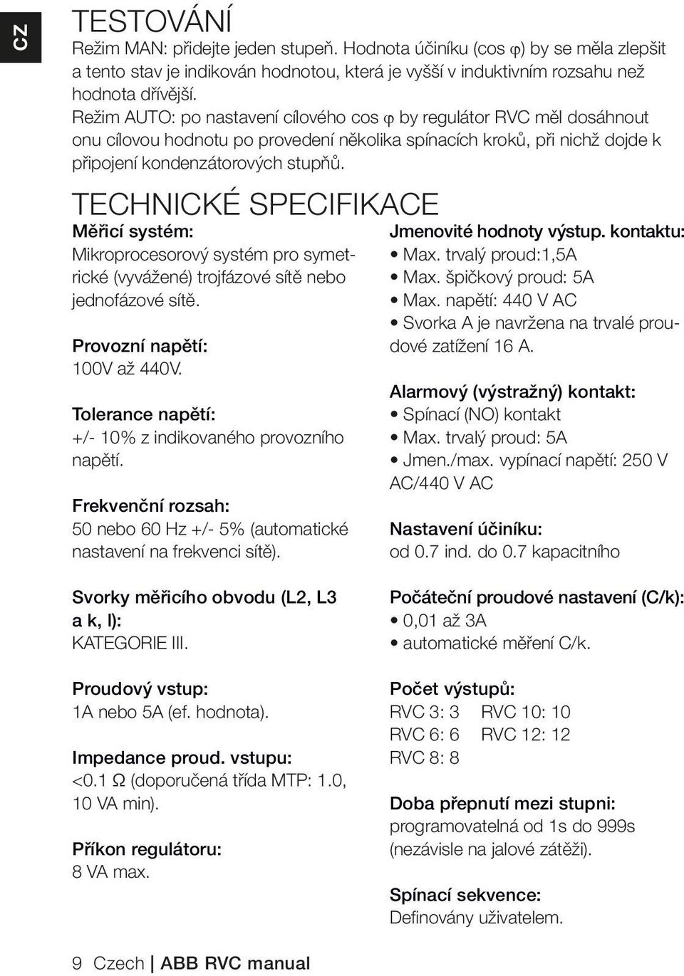 TECHNICKÉ SPECIFIKACE Měřicí systém: Mikroprocesorový systém pro symetrické (vyvážené) trojfázové sítě nebo jednofázové sítě. Provozní napětí: 100V až 440V.