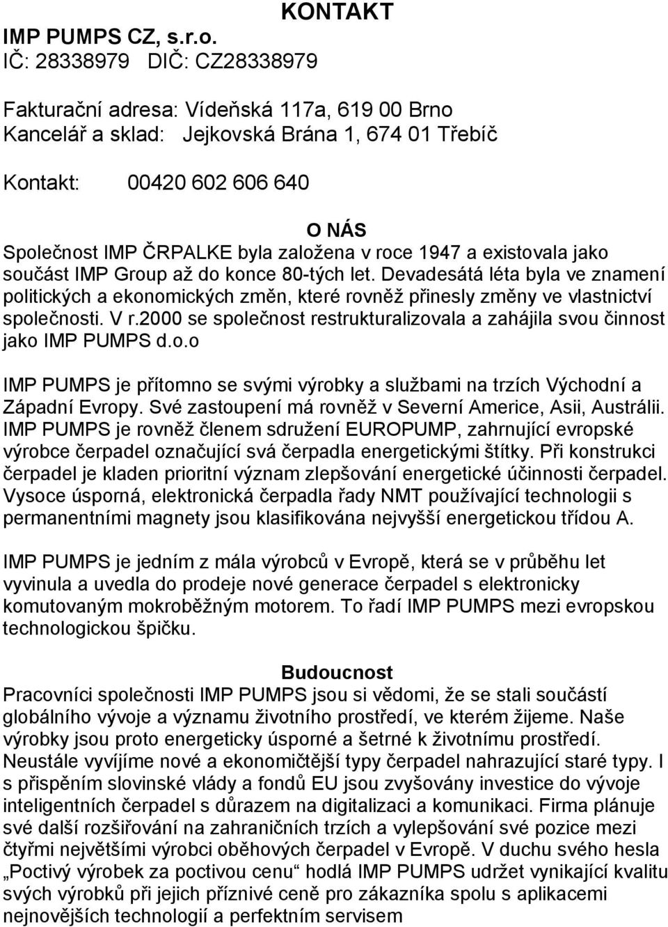 roce 1947 a existovala jako součást IMP Group až do konce 80-tých let. Devadesátá léta byla ve znamení politických a ekonomických změn, které rovněž přinesly změny ve vlastnictví společnosti. V r.