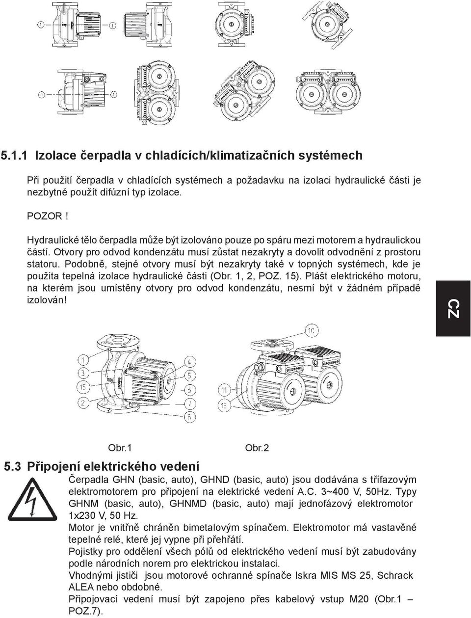 Podobně, stejné otvory musí být nezakryty také v topných systémech, kde je použita tepelná izolace hydraulické části (Obr. 1, 2, POZ. 15).