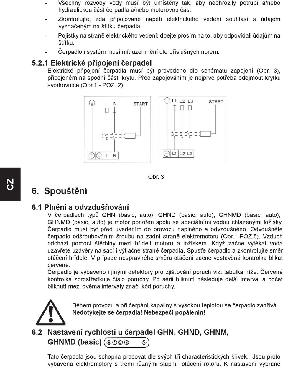 - Pojistky na straně elektrického vedení: dbejte prosím na to, aby odpovídali údajům na štítku. - Čerpadlo i systém musí mít uzemnění dle příslušných norem. 5.2.