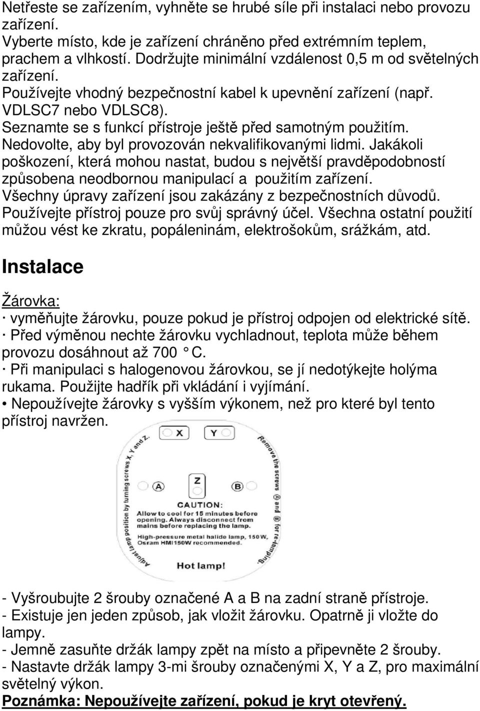 Seznamte se s funkcí přístroje ještě před samotným použitím. Nedovolte, aby byl provozován nekvalifikovanými lidmi.