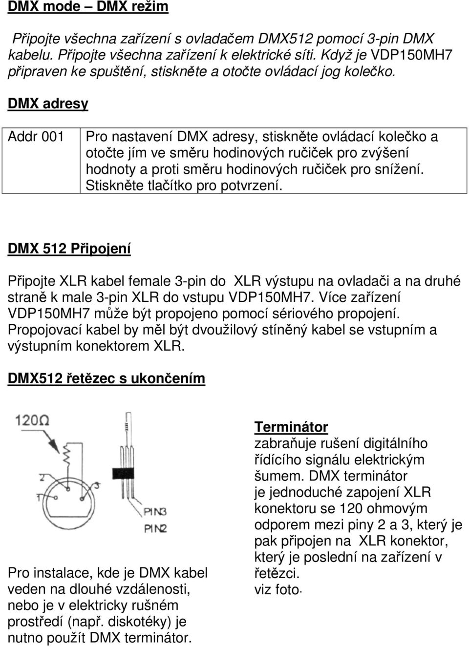DMX adresy Addr 001 Pro nastavení DMX adresy, stiskněte ovládací kolečko a otočte jím ve směru hodinových ručiček pro zvýšení hodnoty a proti směru hodinových ručiček pro snížení.