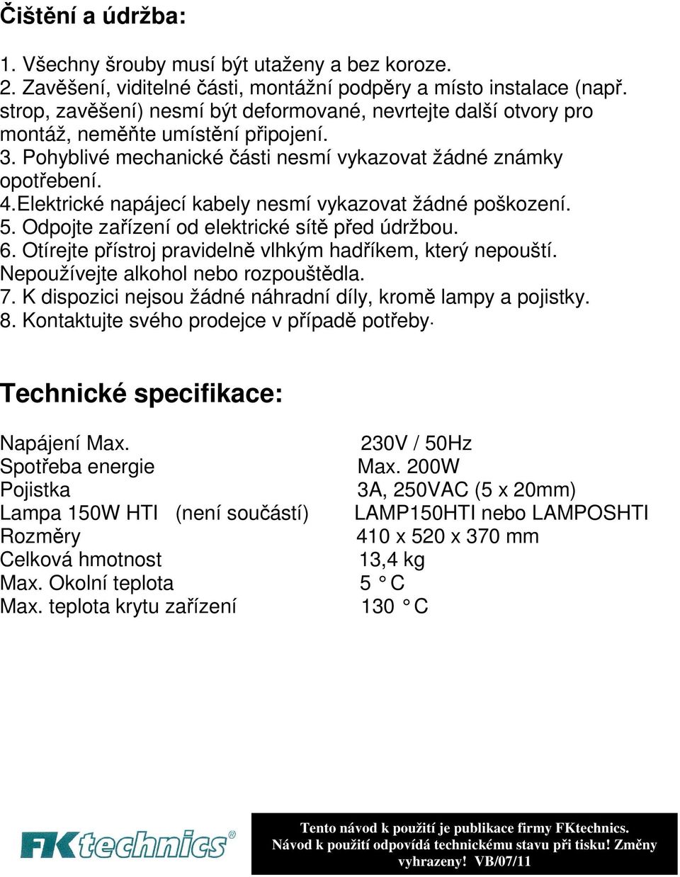 Elektrické napájecí kabely nesmí vykazovat žádné poškození. 5. Odpojte zařízení od elektrické sítě před údržbou. 6. Otírejte přístroj pravidelně vlhkým hadříkem, který nepouští.