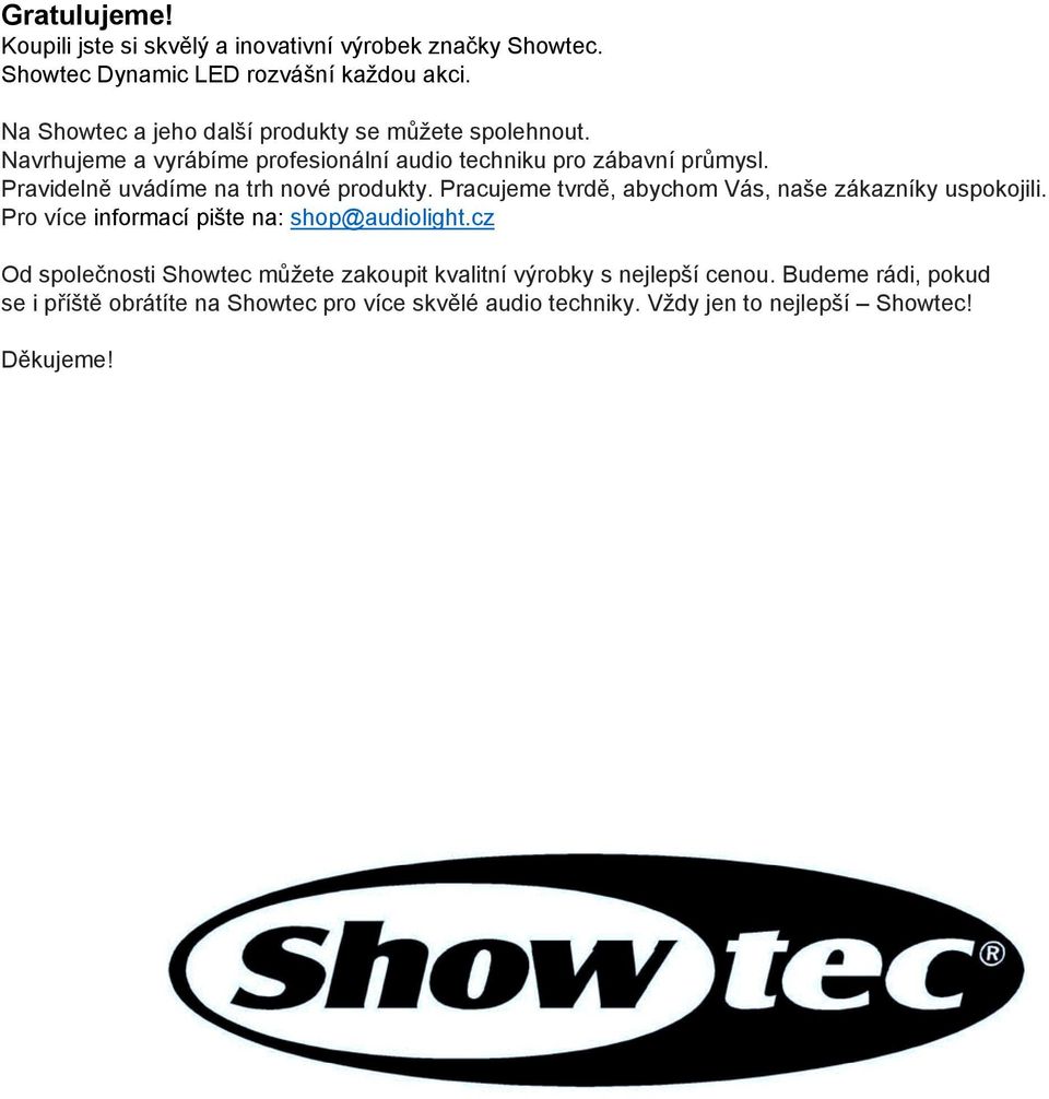 Pravidelně uvádíme na trh nové produkty. Pracujeme tvrdě, abychom Vás, naše zákazníky uspokojili. Pro více informací pište na: shop@audiolight.