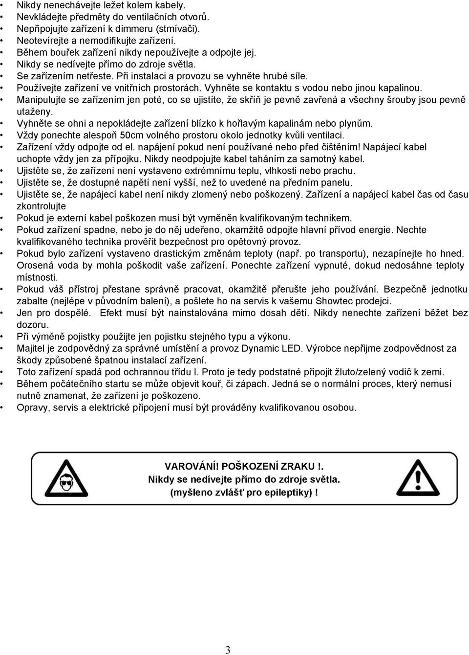 Používejte zařízení ve vnitřních prostorách. Vyhněte se kontaktu s vodou nebo jinou kapalinou.