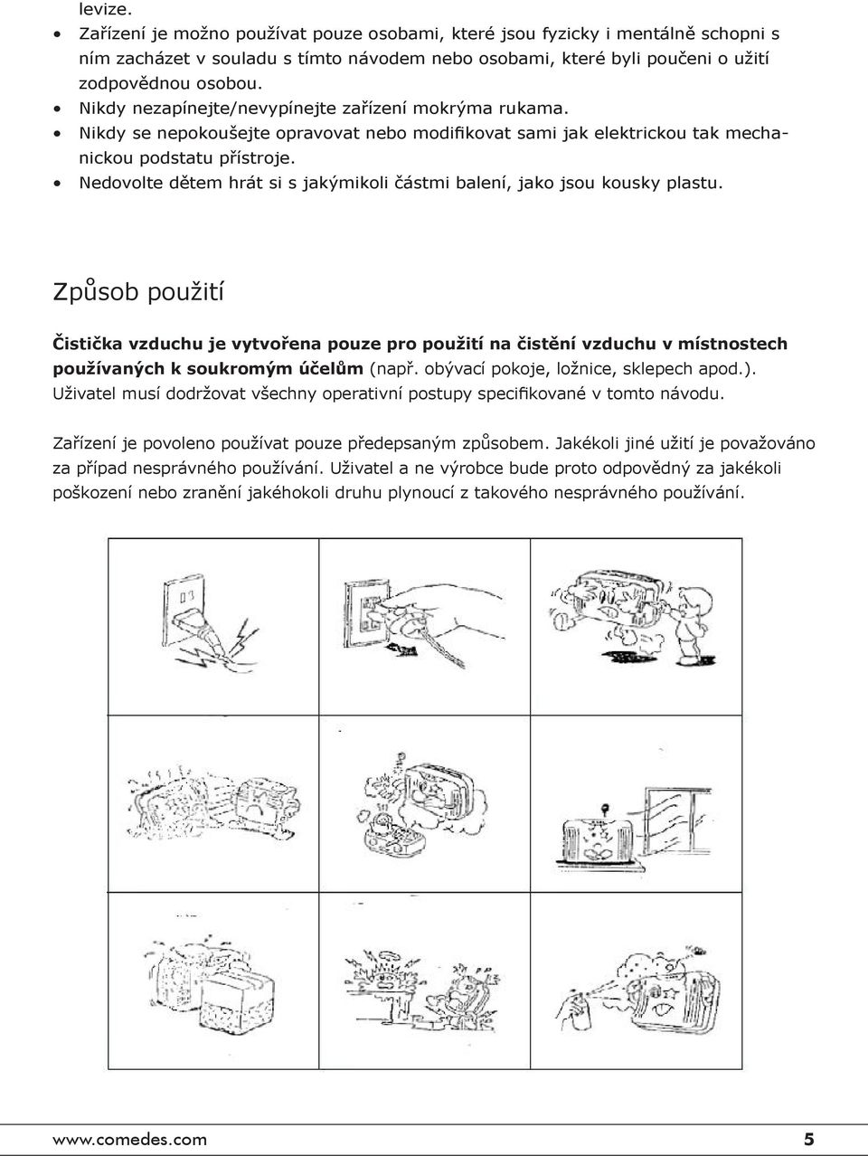 Nedovolte dětem hrát si s jakýmikoli částmi balení, jako jsou kousky plastu.