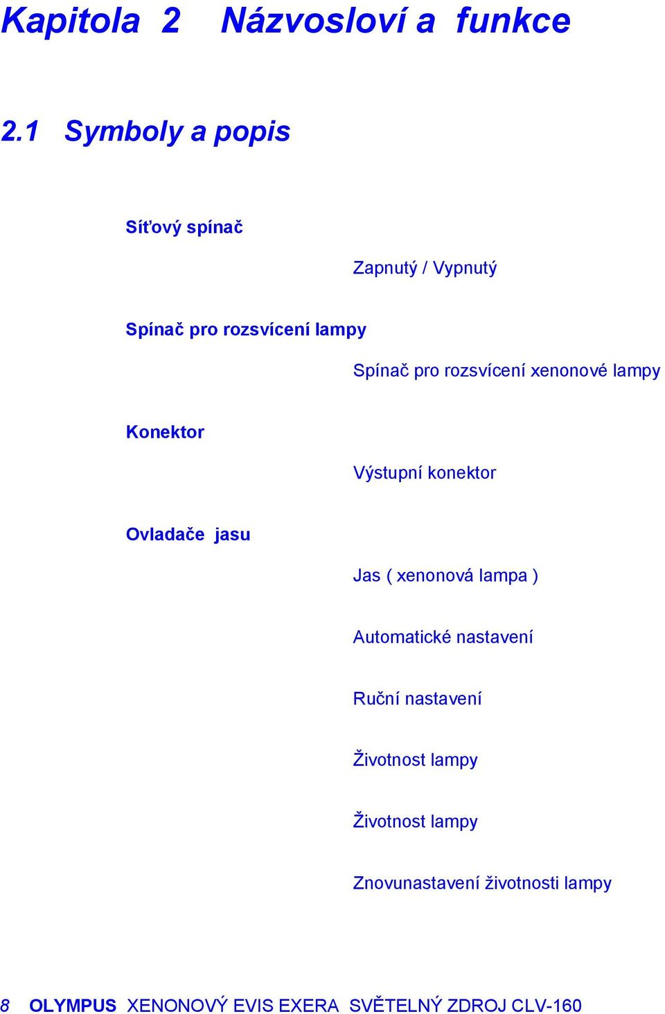 rozsvícení xenonové lampy Konektor Výstupní konektor Ovladače jasu Jas ( xenonová lampa )