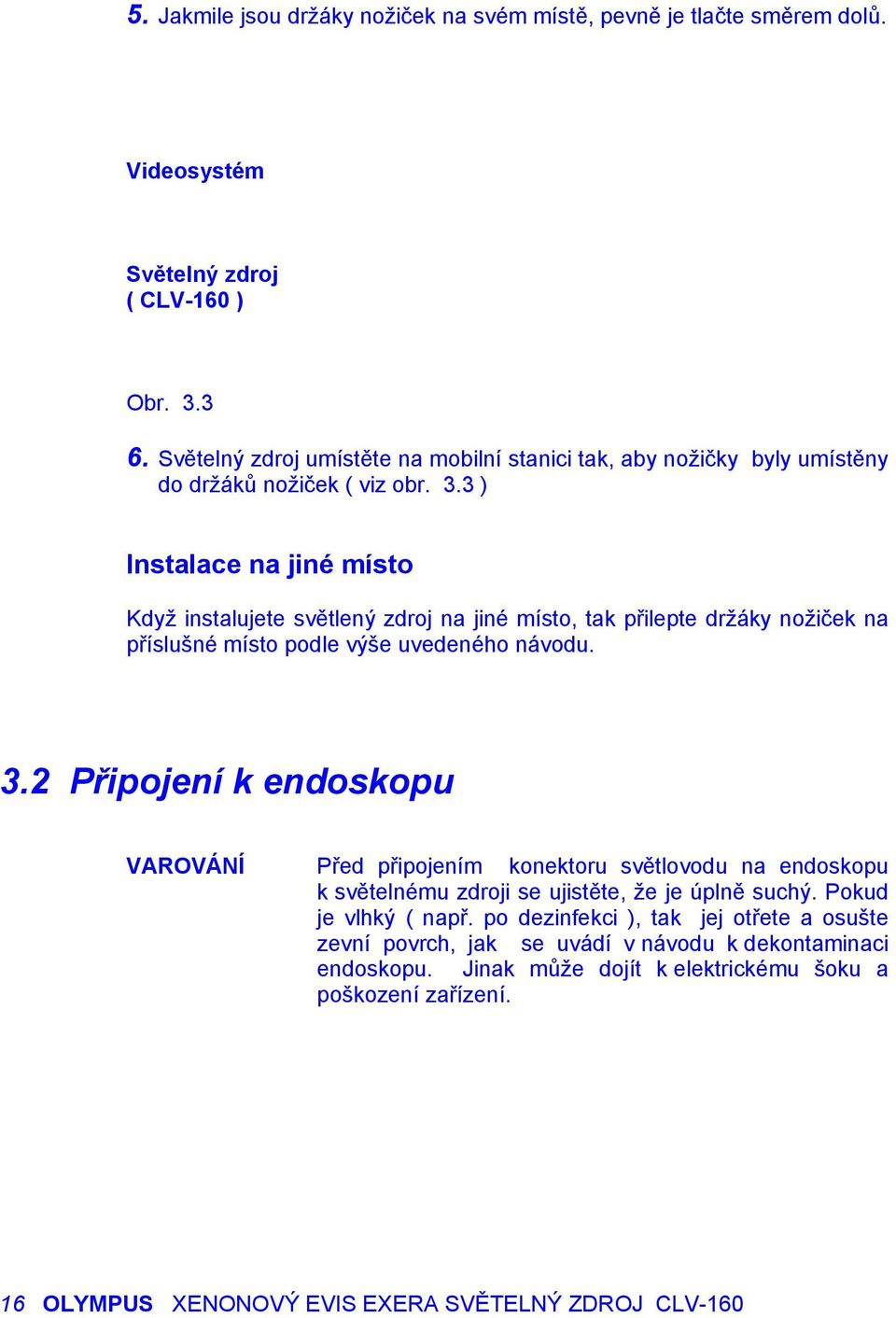 3 ) Instalace na jiné místo Když instalujete světlený zdroj na jiné místo, tak přilepte držáky nožiček na příslušné místo podle výše uvedeného návodu. 3.