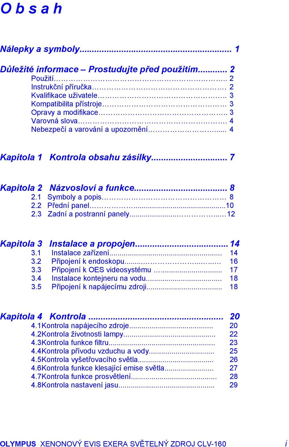 3 Zadní a postranní panely...... 12 Kapitola 3 Instalace a propojen... 14 3.1 Instalace zařízení... 14 3.2 Připojení k endoskopu......... 16 3.3 Připojení k OES videosystému... 17 3.