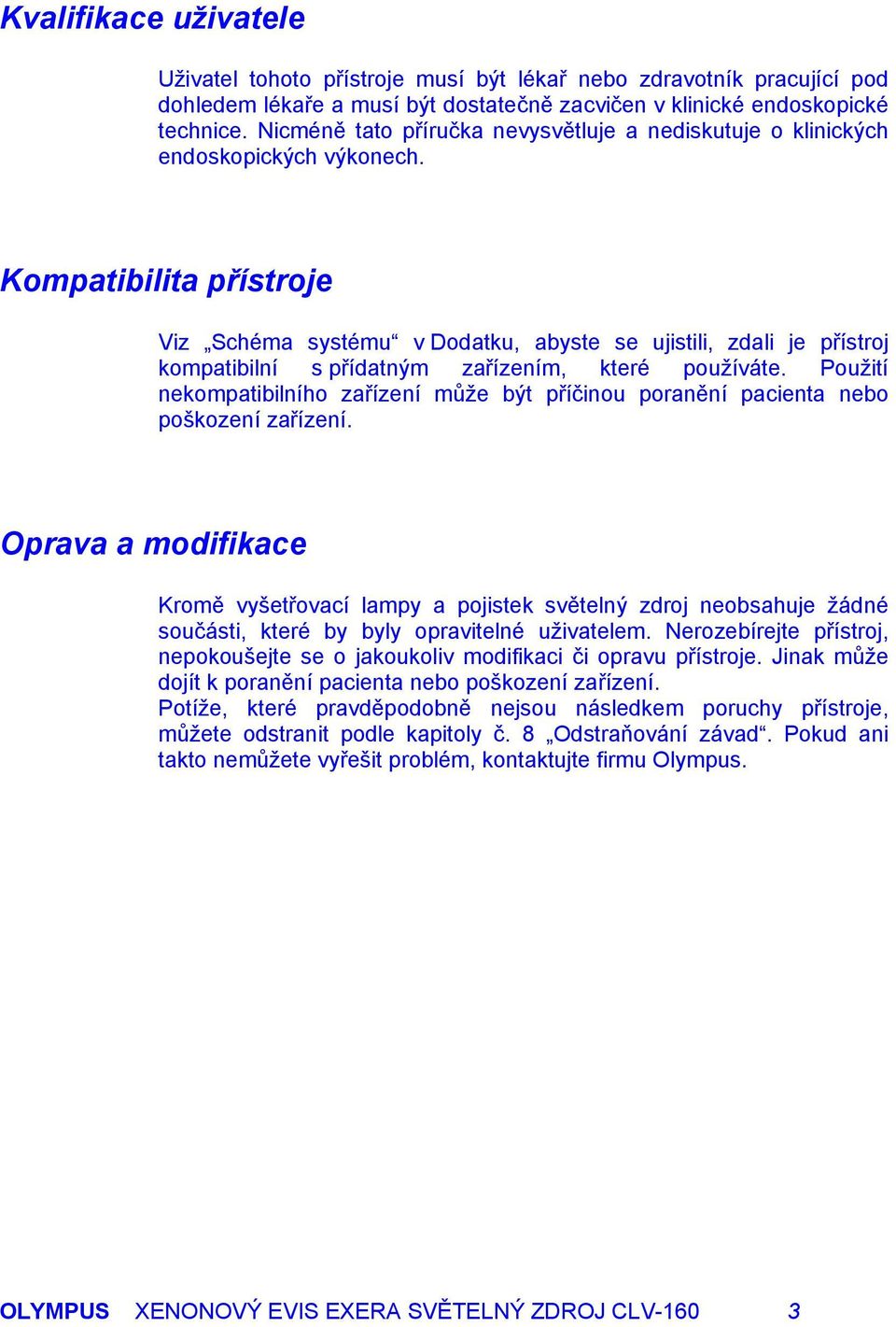 Kompatibilita přístroje Viz Schéma systému v Dodatku, abyste se ujistili, zdali je přístroj kompatibilní s přídatným zařízením, které používáte.