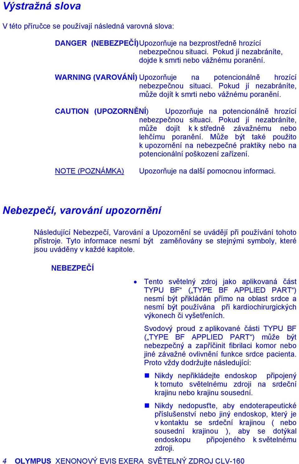 CAUTION (UPOZORNĚNÍ) Upozorňuje na potencionálně hrozící nebezpečnou situaci. Pokud jí nezabráníte, může dojít k k středně závažnému nebo lehčímu poranění.