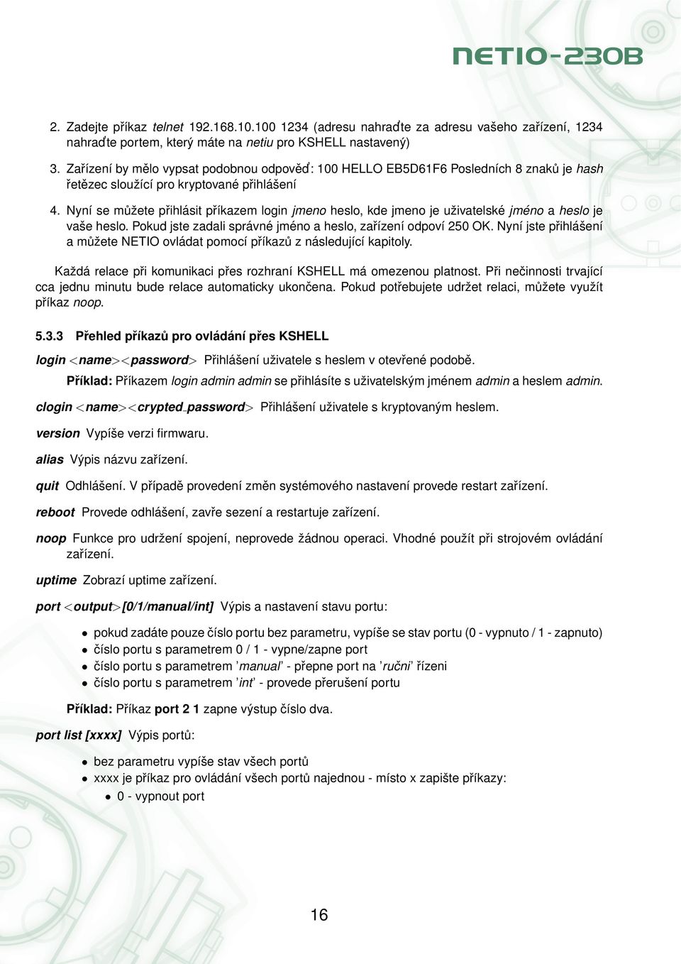 Nyní se můžete přihlásit příkazem login jmeno heslo, kde jmeno je uživatelské jméno a heslo je vaše heslo. Pokud jste zadali správné jméno a heslo, zařízení odpoví 250 OK.