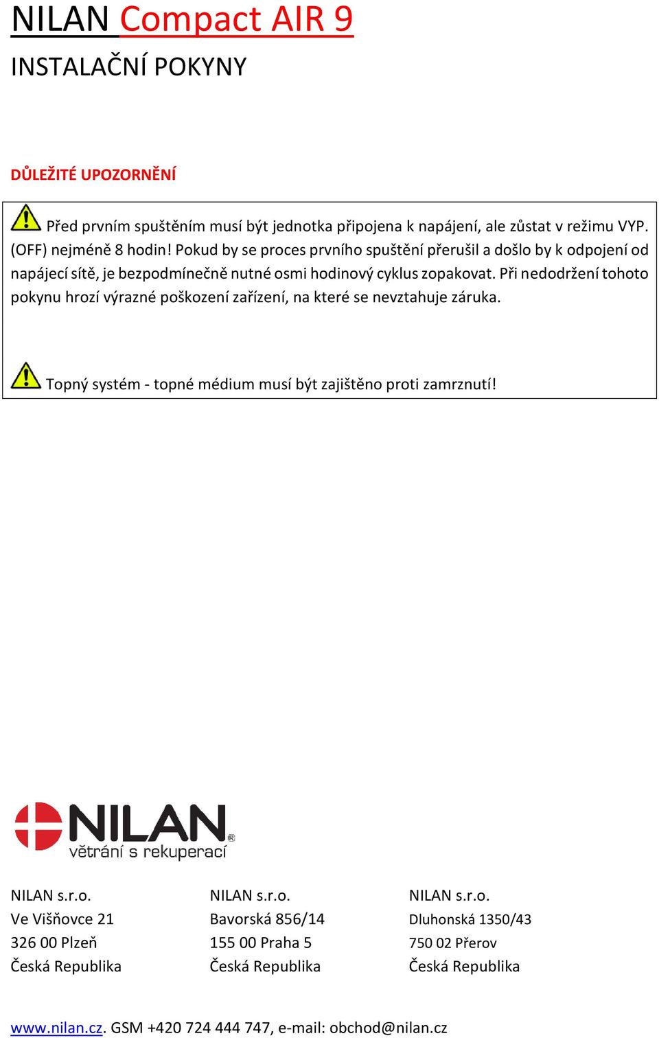 Při nedodržení tohoto pokynu hrozí výrazné poškození zařízení, na které se nevztahuje záruka. Topný systém - topné médium musí být zajištěno proti zamrznutí! NILAN s.r.o. NILAN s.r.o. NILAN s.r.o. Ve Višňovce 21 Bavorská 856/14 Dluhonská 1350/43 326 00 Plzeň 155 00 Praha 5 750 02 Přerov Česká Republika Česká Republika Česká Republika www.