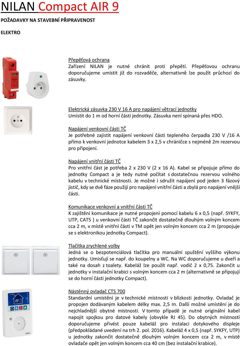 Elektrická zásuvka 230 V 16 A pro napájení větrací jednotky Umístit do 1 m od horní části jednotky. Zásuvka není spínaná přes HDO.