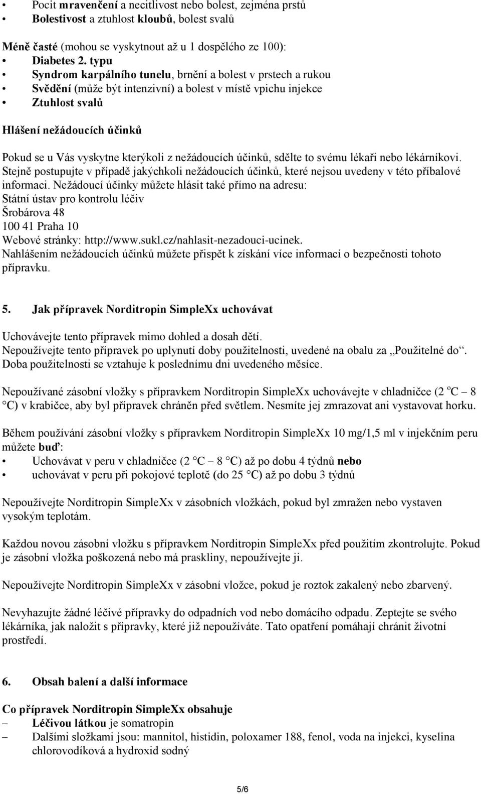 kterýkoli z nežádoucích účinků, sdělte to svému lékaři nebo lékárníkovi. Stejně postupujte v případě jakýchkoli nežádoucích účinků, které nejsou uvedeny v této příbalové informaci.