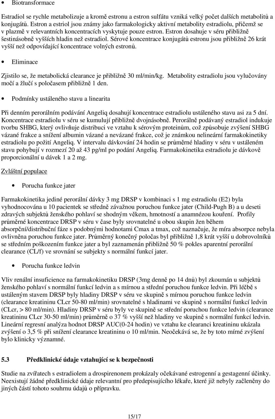 Estron dosahuje v séru přibližně šestinásobně vyšších hladin než estradiol. Sérové koncentrace konjugátů estronu jsou přibližně 26 krát vyšší než odpovídající koncentrace volných estronů.